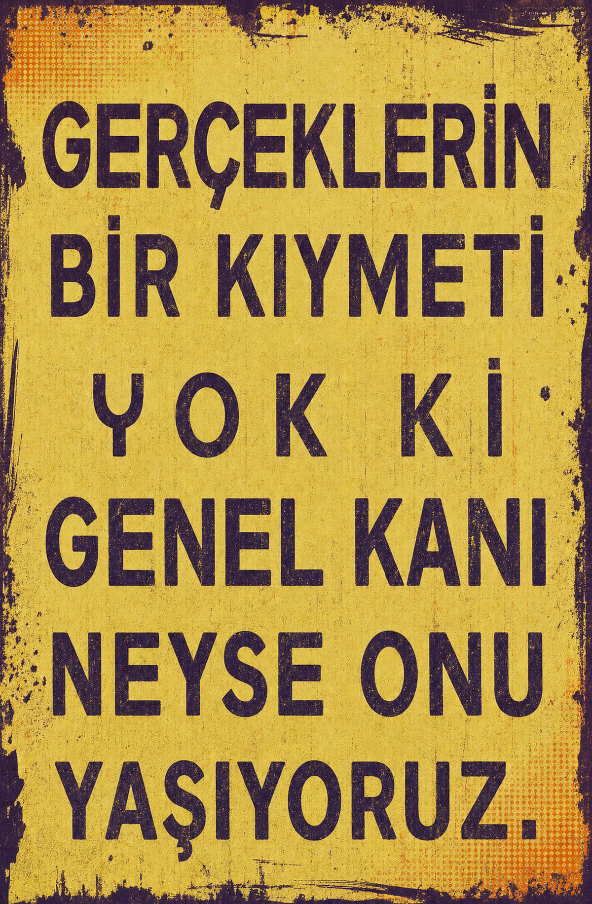 Gerçeklerin Bir Kıymeti Yok Ki Genel Kanı Neyse Onu Yaşıyoruz Ahşap Poster 1552